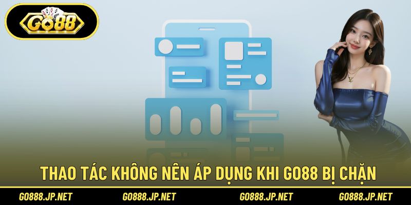 Thao tác không nên áp dụng khi Go88 bị chặn