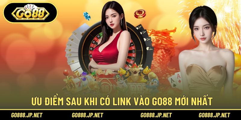 Ưu điểm sau khi có Link vào Go88 mới nhất